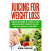 Juicing for Weight Loss: Unlock the Power of Juicing to Lose Massive Weight, Stimulate Healing, and Feel Amazing in Your Body