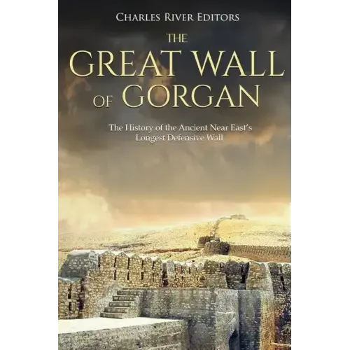 The Great Wall of Gorgan: The History of the Ancient Near East's Longest Defensive Wall