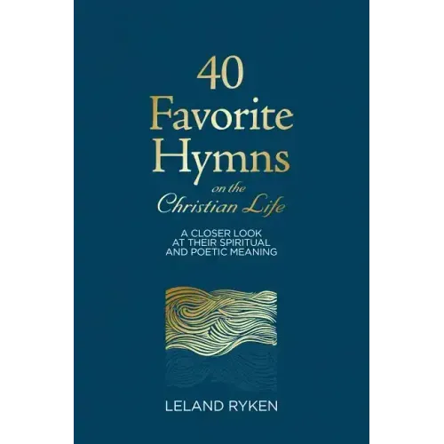40 Favorite Hymns on the Christian Life: A Closer Look at Their Spiritual and Poetic Meaning