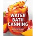 Water Bath Canning: Creative Recipes for Pickles, Salsas, Jams, Jellies, and More