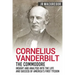 Cornelius Vanderbilt - The Commodore: Insight and Analysis Into the Life and Success of America's First Tycoon