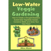 Low Water Veggie Gardening: How to Create a Drought-Resistant, Sustainable Vegetable Garden, Conserve Water, and Grow Your Own Food