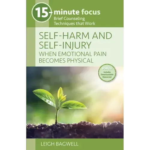 15-Minute Focus: Self-Harm and Self-Injury: When Emotional Pain Becomes Physical: Brief Counseling Techniques That Work