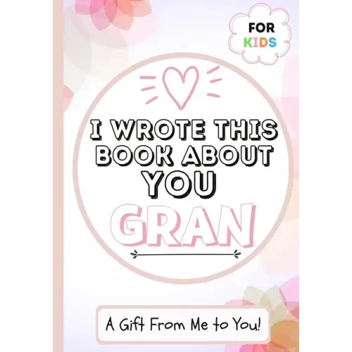 I Wrote This Book About You Gran: A Child's Fill in The Blank Gift Book For Their Special Gran Perfect for Kid's 7 x 10 inch