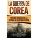 La Guerra de Corea: Una Guía Fascinante de la Historia de la Guerra de Corea