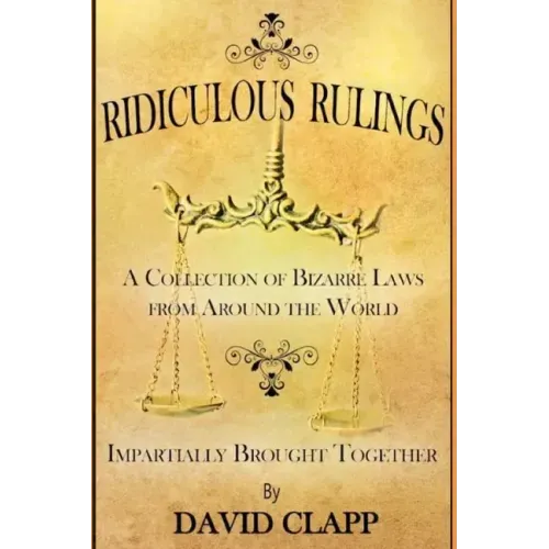 Ridiculous Rulings: A Collection of Bizarre Laws from Around the World Impartially Brought Together