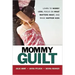 Mommy Guilt: Learn to Worry Less, Focus on What Matters Most, and Raise Happier Kids