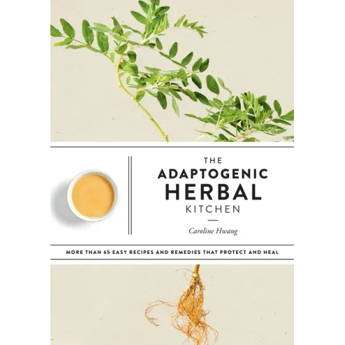 The Adaptogenic Herbal Kitchen: More Than 65 Easy Recipes and Remedies That Protect and Heal: An Adaptogens Handbook