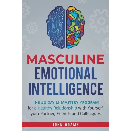 Masculine Emotional Intelligence: The 30 Day EI Mastery Program for a Healthy Relationship with Yourself, Your Partner, Friends, and Colleagues