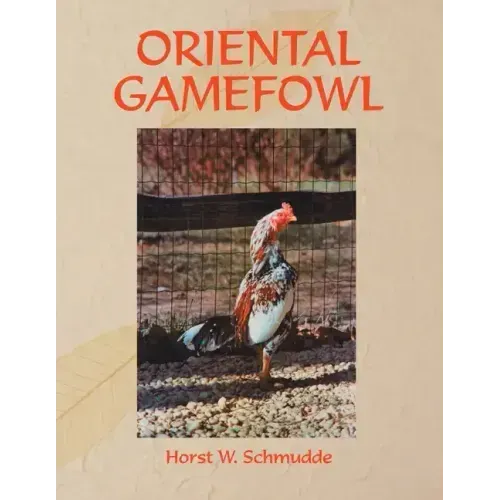 Oriental Gamefowl: A Guide for the Sportsman, Poultryman and Exhibitor of Rare Poultry Species and Gamefowl of the World