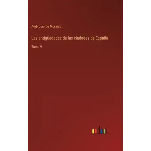 Las antigüedades de las ciudades de España: Tomo 9