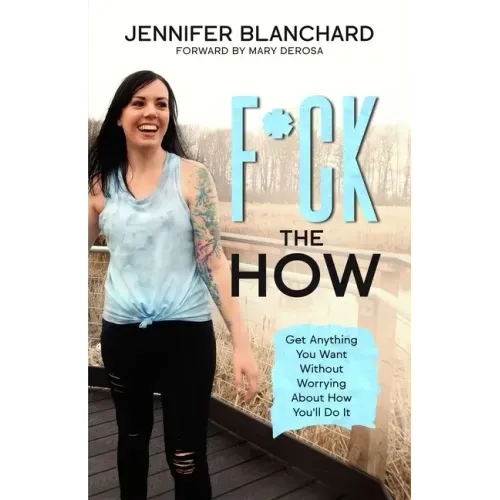 F*ck the How: Get Anything You Want Without Worrying About How You'll Do It