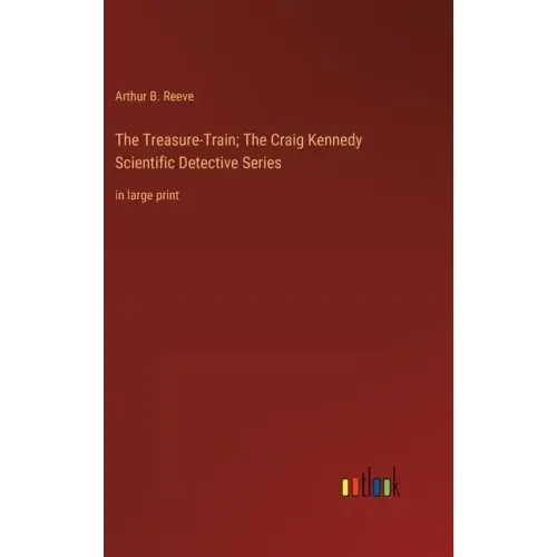 The Treasure-Train; The Craig Kennedy Scientific Detective Series: in large print
