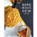 Bake Knit Sew: A Recipe and Craft Project Annual