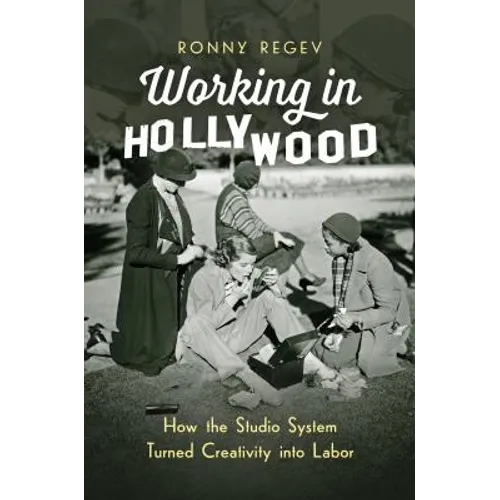 Working in Hollywood: How the Studio System Turned Creativity Into Labor