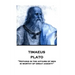 Plato - Timaeus: "Nothing in the affairs of men is worthy of great anxiety"