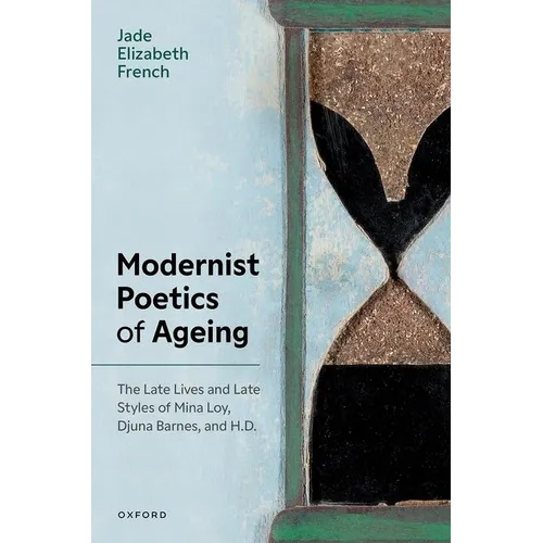 Modernist Poetics of Ageing: The Late Lives and Late Styles of Mina Loy, Djuna Barnes, and H.D.