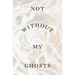 Not Without My Ghosts