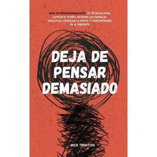 Deja de pensar demasiado: 23 técnicas para aliviar el estrés, detener las espirales negativas, despejar la mente y concentrarse en el presente