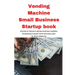 Vending Machine Small Business Startup book: Secrets to discount startup business supplies, fundraising & expert home business plan