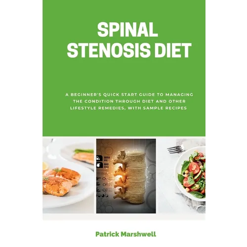 Spinal Stenosis Diet: A Beginner's Quick Start Guide to Managing the Condition Through Diet and Other Lifestyle Remedies, With Sample Recipe