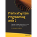 Practical System Programming with C: Pragmatic Example Applications in Linux and Unix-Based Operating Systems