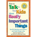 How to Talk to Your Kids about Really Important Things: Specific Questions and Answers and Useful Things to Say