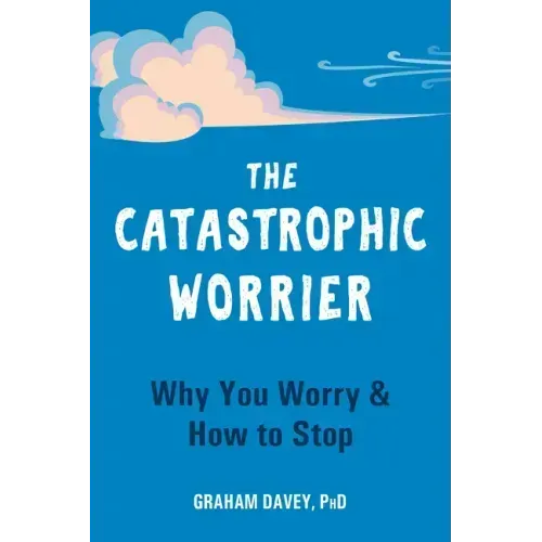 The Catastrophic Worrier: Why You Worry and How to Stop
