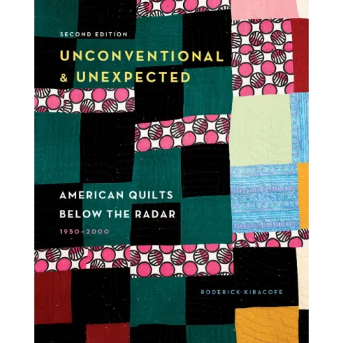 Unconventional & Unexpected, 2nd Edition: American Quilts Below the Radar, 1950-2000