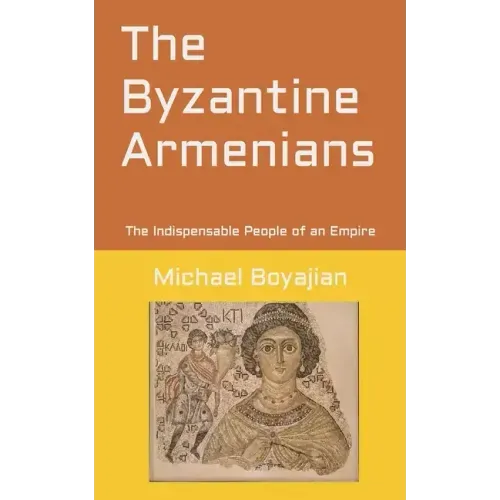 The Byzantine Armenians: The Indispensable People of an Empire