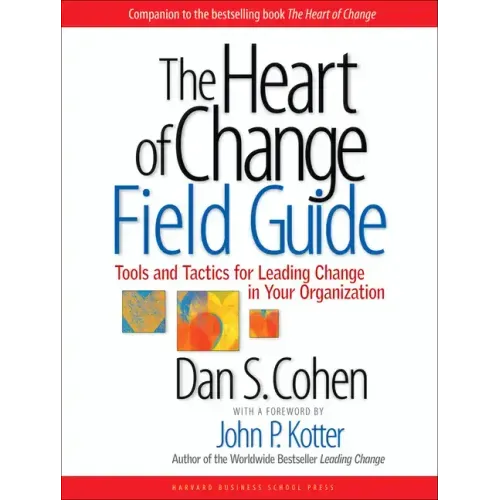 The Heart of Change Field Guide: Tools and Tactics for Leading Change in Your Organization