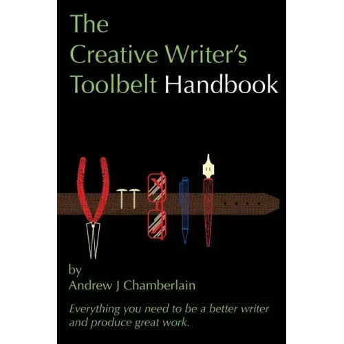 The Creative Writer's Toolbelt Handbook: Everything You Need to Be a Better Writer and Produce Great Work