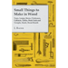 Small Things to Make in Wood - Trays, Lamps, Boxes, Clockcases, Cabinets, Tables, Book Ends and Troughs, Stools, Bread Boards Etc