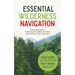 Essential Wilderness Navigation: A Real-World Guide to Finding Your Way Safely in the Woods with or Without a Map, Compass or GPS