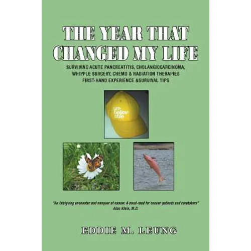 The Year That Changed My Life: Surviving Acute Pancreatitis, Cholangiocarcinoma, Whipple Surgery, Chemo & Radiation Therapies First-Hand Experience &