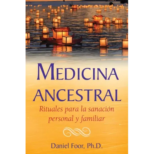 Medicina Ancestral: Rituales Para La Sanación Personal Y Familiar