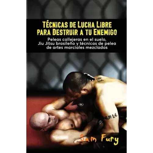 Técnicas de Lucha Libre para Destruir a tu Enemigo: Peleas callejeras en el suelo, Jiu Jitsu brasileño y técnicas de pelea de artes marciales mezclada