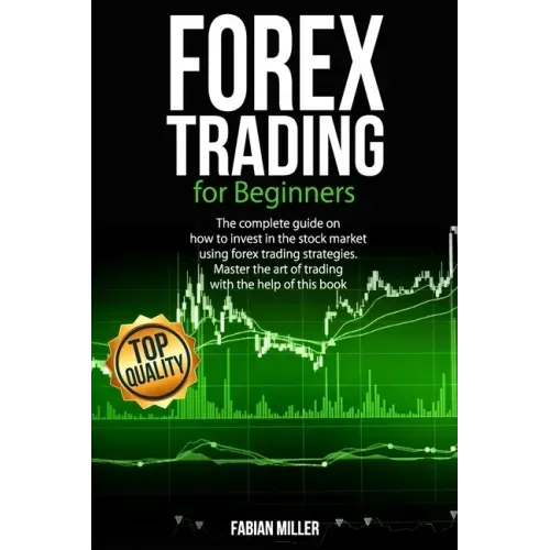 Forex Trading for Beginners: The Complete Guide on How to Invest in The Stock Market Using Forex Trading Strategies. Master The Art of Trading With