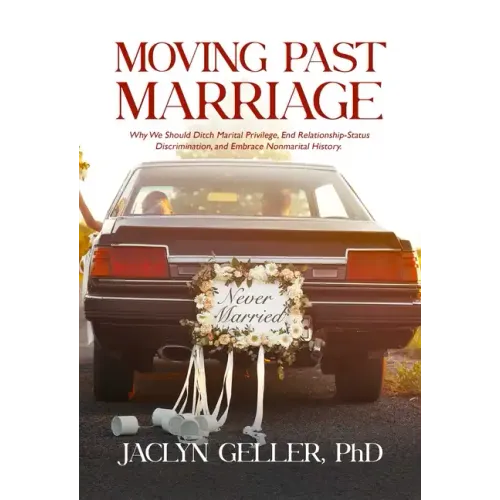 Moving Past Marriage: Why We Should Ditch Marital Privilege, End Relationship-Status Discrimination, and Embrace Non-Marital History