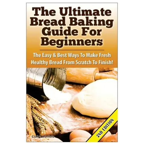 The Ultimate Bread Baking Guide for Beginners: The Easy & Best Ways to Make Fresh Healthy Bread from Scratch to Finish