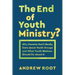 The End of Youth Ministry?: Why Parents Don't Really Care about Youth Groups and What Youth Workers Should Do about It