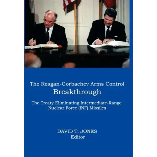 The Reagan-Gorbachev Arms Control Breakthrough: The Treaty Eliminating Intermediate-Range Nuclear Force (INF) Missiles