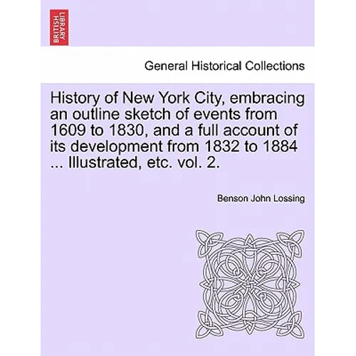 History of New York City, embracing an outline sketch of events from 1609 to 1830, and a full account of its development from 1832 to 1884 ... Illustr