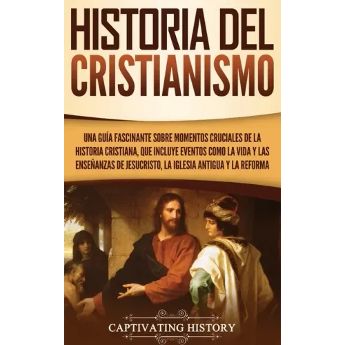 Historia del Cristianismo: Una guía fascinante sobre momentos cruciales de la historia cristiana, que incluye eventos como la vida y las enseñanz