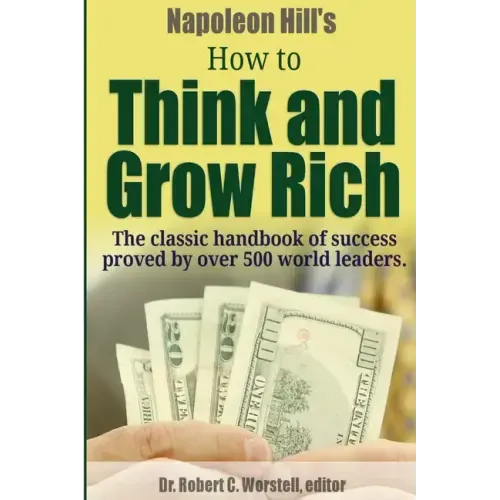 Napoleon Hill's How to Think and Grow Rich - The Classic Handbook of Success Proved By Over 500 World Leaders.