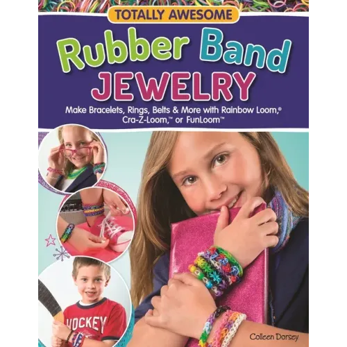 Totally Awesome Rubber Band Jewelry: Make Bracelets, Rings, Belts & More with Rainbow Loom(r), Cra-Z-Loom(tm), or Funloom(tm)