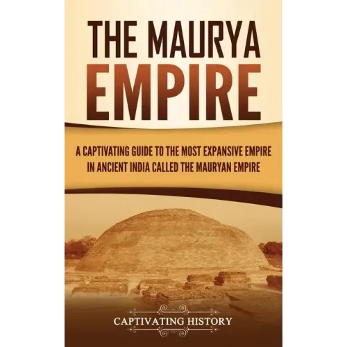 The Maurya Empire: A Captivating Guide to the Most Expansive Empire in Ancient India