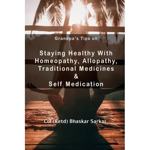 Grandpa's Tips On Staying Healthy with Homeopathy, Allopathy, Traditional Medicines and Self Medication