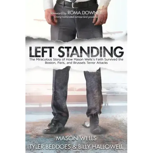 Left Standing: The Miraculous Story of How Mason Wells's Faith Survived the Boston, Paris, and Brussels Terror Attacks