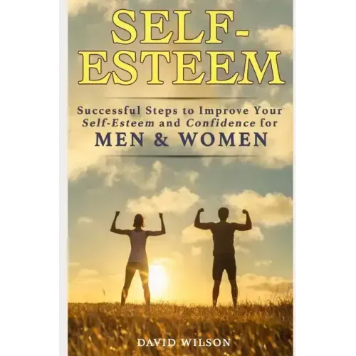 Self-Esteem: Successful Steps to Improve Your Self-Esteem and Confidence for Men and Women